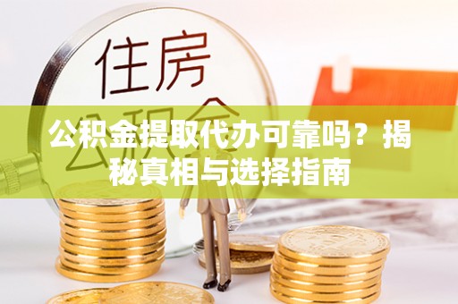 诸暨公积金提取代办可靠吗？揭秘真相与选择指南