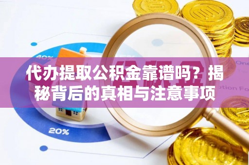 诸暨代办提取公积金靠谱吗？揭秘背后的真相与注意事项