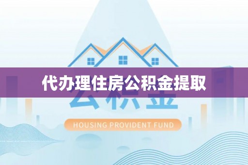 诸暨代办理住房公积金提取