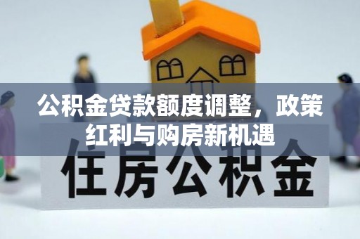 诸暨公积金贷款额度调整，政策红利与购房新机遇