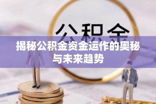 诸暨揭秘公积金资金运作的奥秘与未来趋势