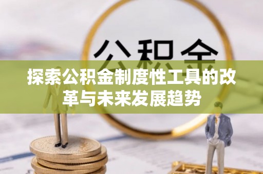 诸暨探索公积金制度性工具的改革与未来发展趋势