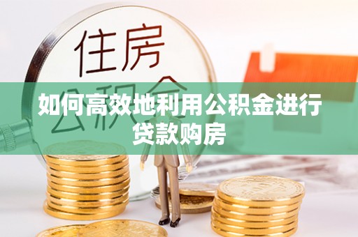 诸暨如何高效地利用公积金进行贷款购房