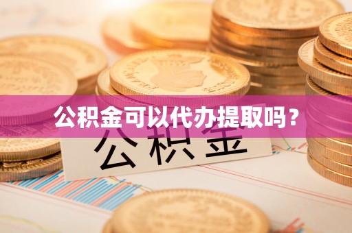 诸暨公积金可以代办提取吗？