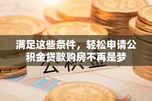 诸暨满足这些条件，轻松申请公积金贷款购房不再是梦