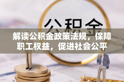 诸暨解读公积金政策法规，保障职工权益，促进社会公平