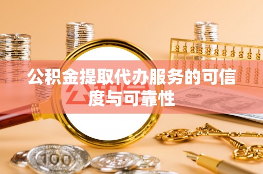 诸暨公积金提取代办服务的可信度与可靠性