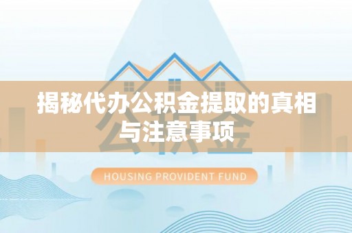 诸暨揭秘代办公积金提取的真相与注意事项