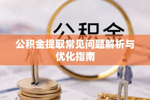 诸暨公积金提取常见问题解析与优化指南