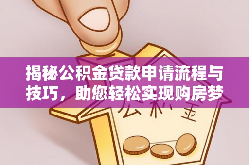 诸暨揭秘公积金贷款申请流程与技巧，助您轻松实现购房梦想