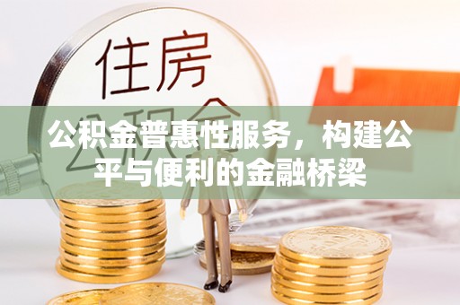 诸暨公积金普惠性服务，构建公平与便利的金融桥梁