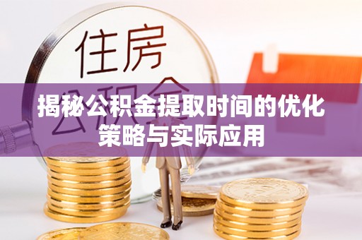 诸暨揭秘公积金提取时间的优化策略与实际应用