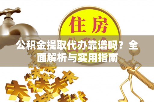 诸暨公积金提取代办靠谱吗？全面解析与实用指南