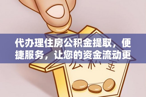 诸暨代办理住房公积金提取，便捷服务，让您的资金流动更高效