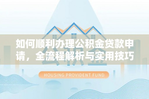 诸暨如何顺利办理公积金贷款申请，全流程解析与实用技巧