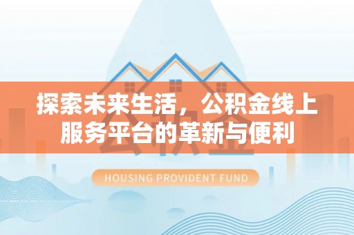 诸暨探索未来生活，公积金线上服务平台的革新与便利