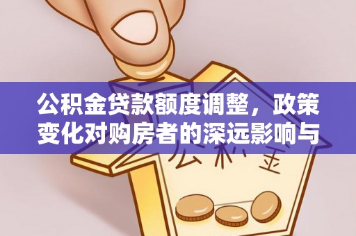 诸暨公积金贷款额度调整，政策变化对购房者的深远影响与应对策略