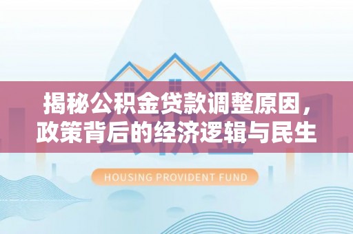 诸暨揭秘公积金贷款调整原因，政策背后的经济逻辑与民生考量