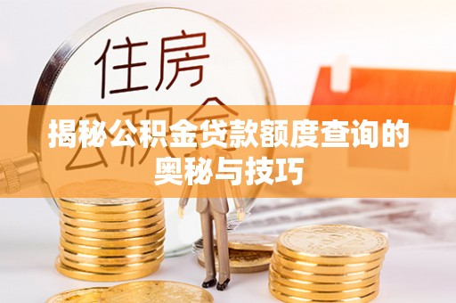 诸暨揭秘公积金贷款额度查询的奥秘与技巧