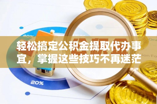 诸暨轻松搞定公积金提取代办事宜，掌握这些技巧不再迷茫