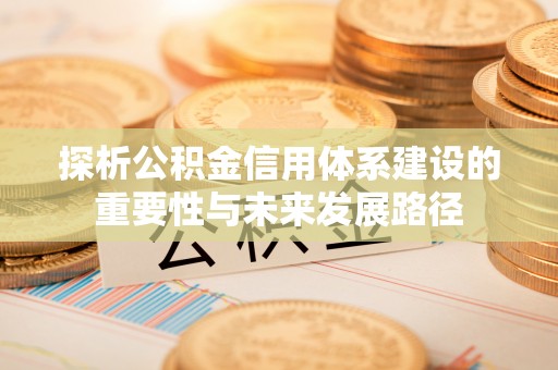 诸暨探析公积金信用体系建设的重要性与未来发展路径