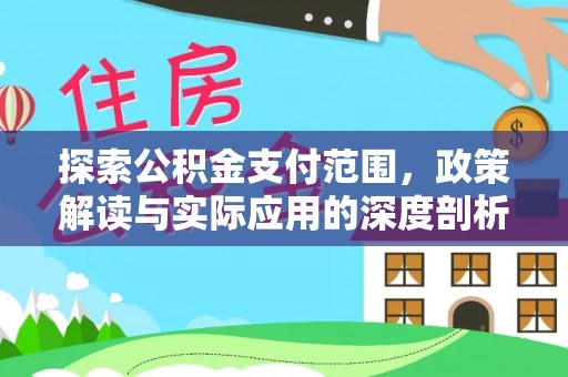 诸暨探索公积金支付范围，政策解读与实际应用的深度剖析