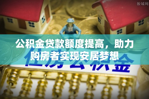 诸暨公积金贷款额度提高，助力购房者实现安居梦想