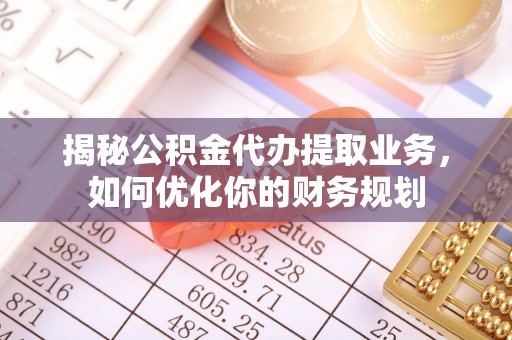 诸暨揭秘公积金代办提取业务，如何优化你的财务规划