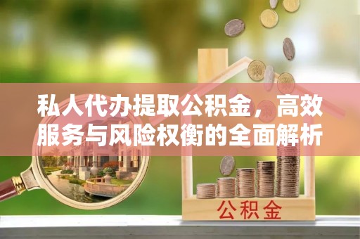 诸暨私人代办提取公积金，高效服务与风险权衡的全面解析