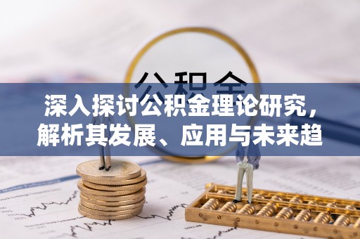 诸暨深入探讨公积金理论研究，解析其发展、应用与未来趋势