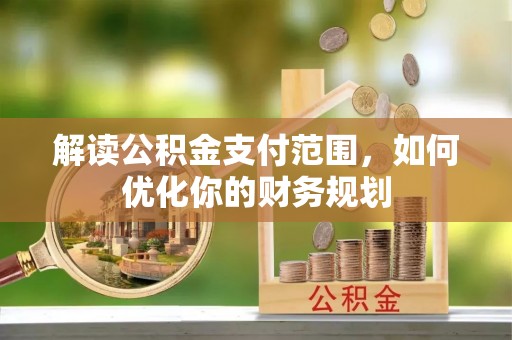 诸暨解读公积金支付范围，如何优化你的财务规划
