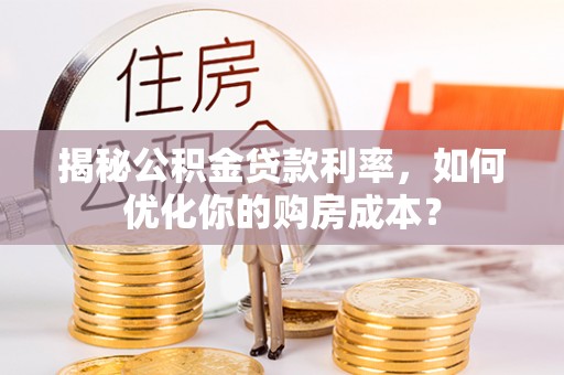 诸暨揭秘公积金贷款利率，如何优化你的购房成本？