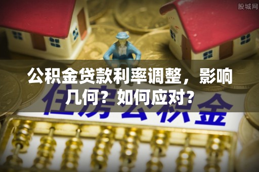诸暨公积金贷款利率调整，影响几何？如何应对？