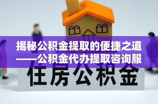 诸暨揭秘公积金提取的便捷之道——公积金代办提取咨询服务全解析